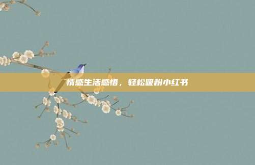 情感生活感悟，轻松吸粉小红书