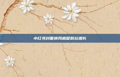 小红书封面换风格促粉丝增长