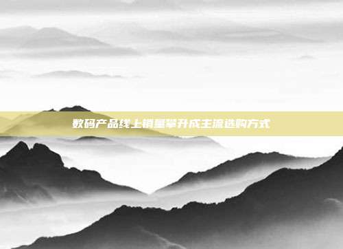 数码产品线上销量攀升成主流选购方式