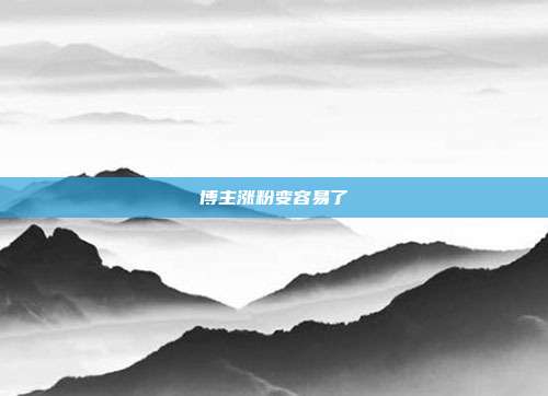 博主涨粉变容易了