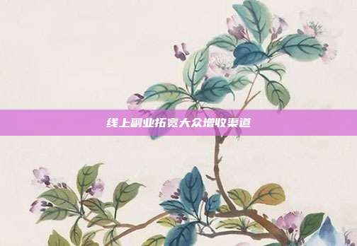 线上副业拓宽大众增收渠道