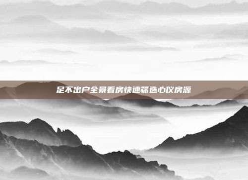 足不出户全景看房快速筛选心仪房源