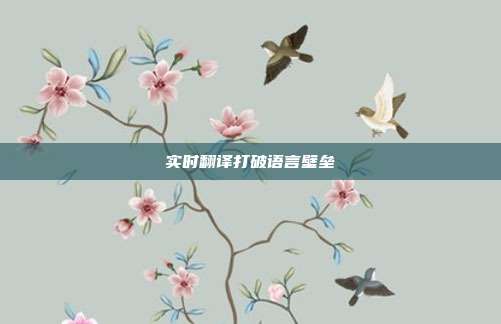 实时翻译打破语言壁垒
