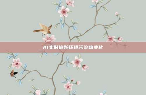 AI实时追踪环境污染物变化