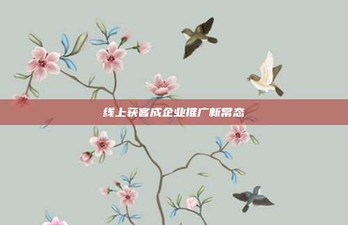 线上获客成企业推广新常态