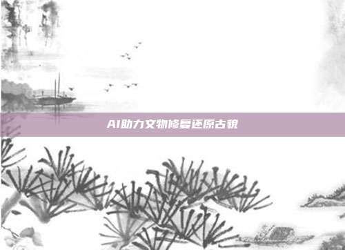 AI助力文物修复还原古貌
