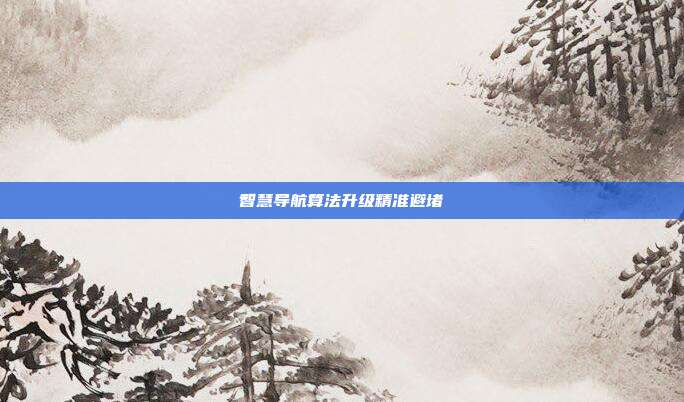 智慧导航算法升级精准避堵