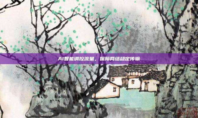 AI智能调控流量，保障网络稳定传输
