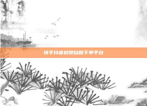 快手抖音秒赞自助下单平台
