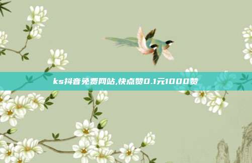 ks抖音免费网站,快点赞0.1元1000赞