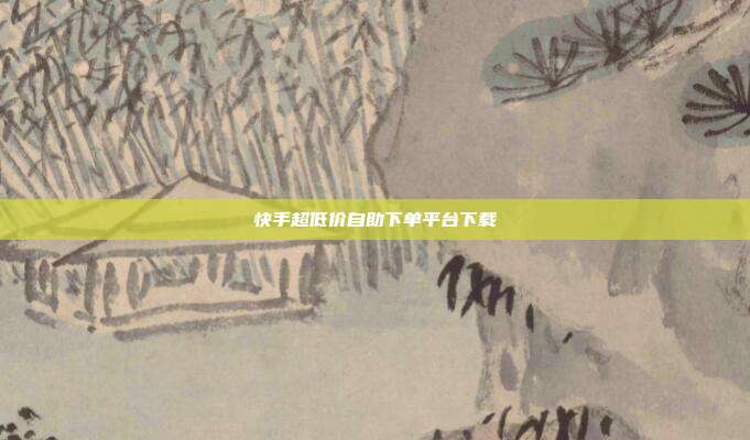 快手超低价自助下单平台下载