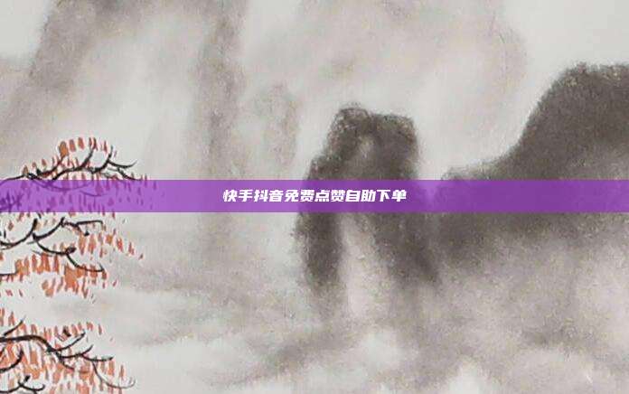 快手抖音免费点赞自助下单