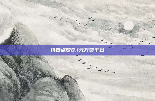 抖音点赞0.1元万赞平台