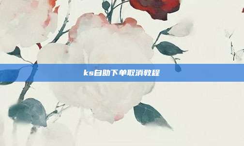 ks自助下单取消教程