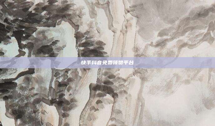 快手抖音免费领赞平台