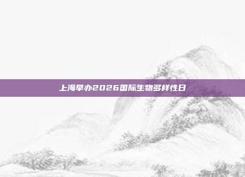 上海举办2026国际生物多样性日