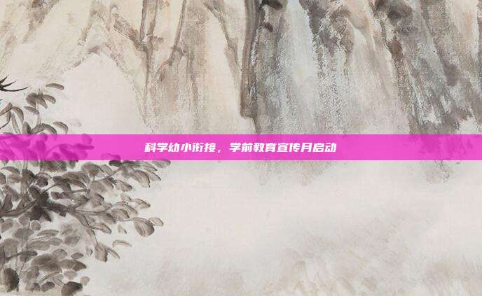 科学幼小衔接，学前教育宣传月启动