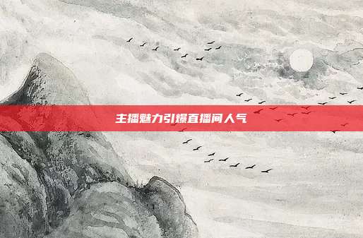 主播魅力引爆直播间人气