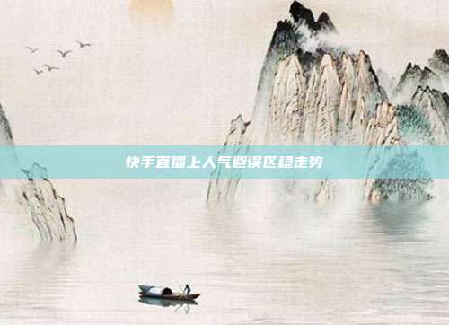 快手直播上人气避误区稳走势