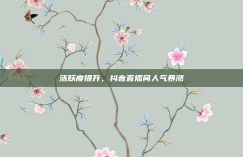 活跃度提升,抖音直播间人气暴涨