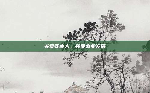 关爱残疾人，共促事业发展