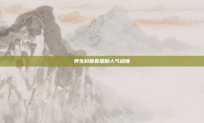 养生科普直播助人气稳增