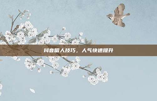 抖音留人技巧,人气快速提升