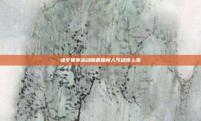 快手赛事活动助直播间人气稳步上涨