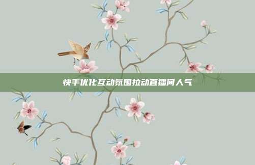 快手优化互动氛围拉动直播间人气