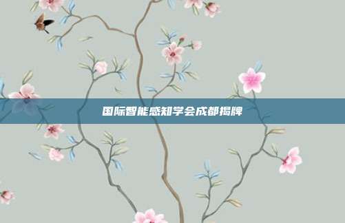 国际智能感知学会成都揭牌