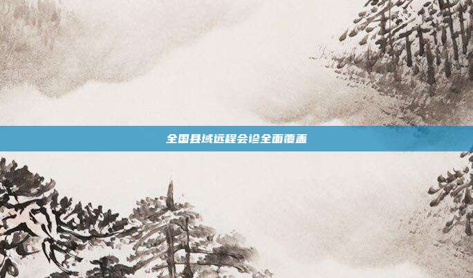 全国县域远程会诊全面覆盖