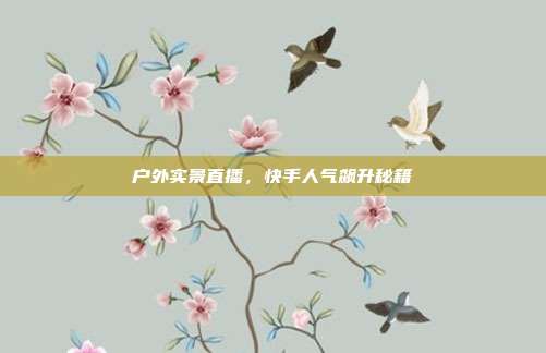 户外实景直播,快手人气飙升秘籍