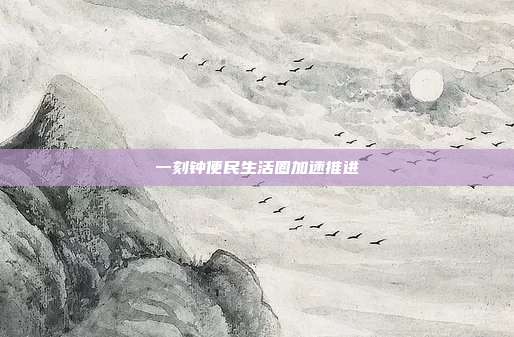 一刻钟便民生活圈加速推进