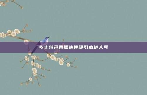 乡土特色直播快速吸引本地人气