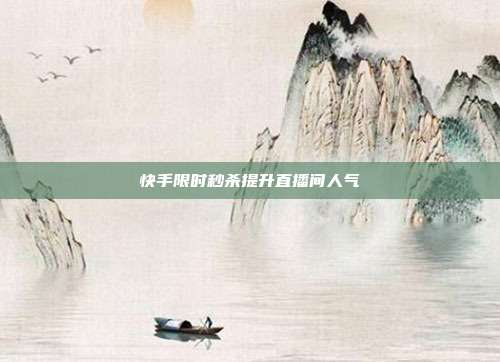快手限时秒杀提升直播间人气