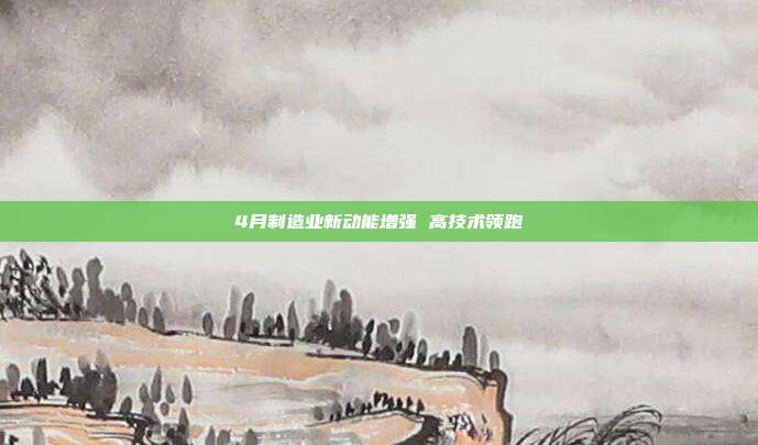 4月制造业新动能增强 高技术领跑