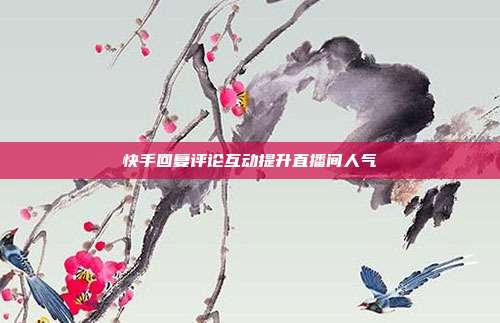快手回复评论互动提升直播间人气