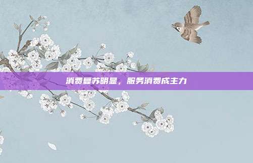 消费复苏明显，服务消费成主力