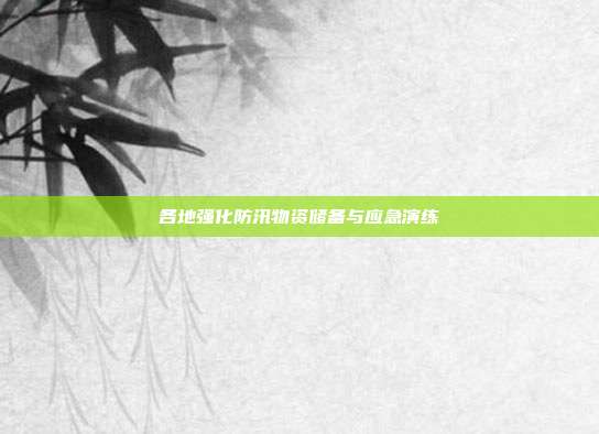 各地强化防汛物资储备与应急演练
