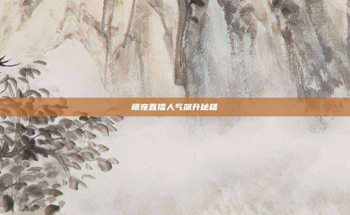 萌宠直播人气飙升秘籍