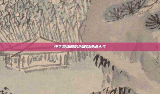 快手直播间秒杀促销速增人气