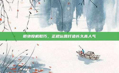 拒绝投机取巧，正规运营打造长久高人气