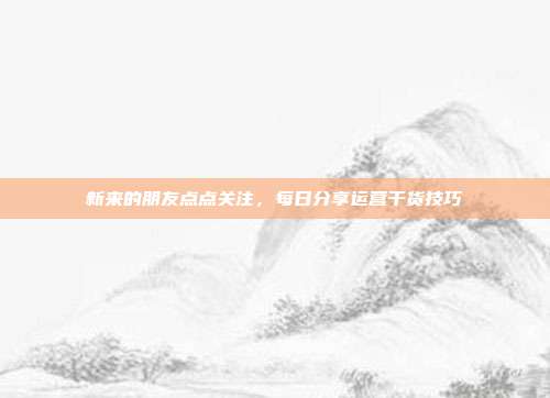 新来的朋友点点关注，每日分享运营干货技巧