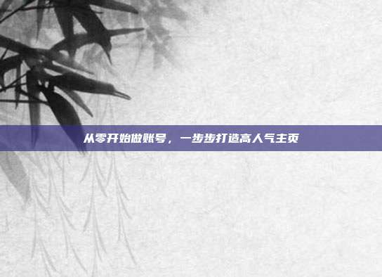从零开始做账号，一步步打造高人气主页