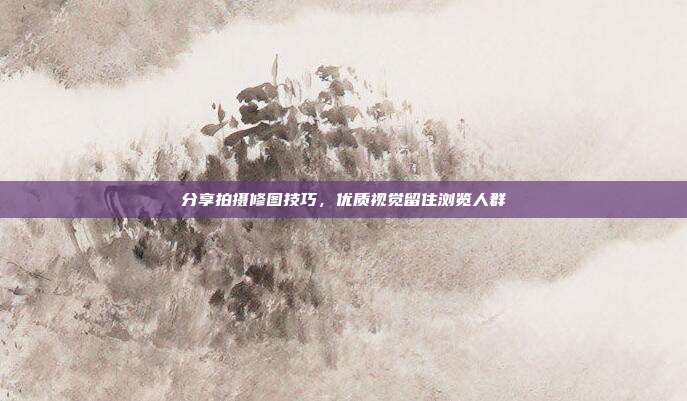 分享拍摄修图技巧，优质视觉留住浏览人群