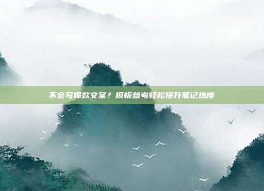 不会写爆款文案？模板参考轻松提升笔记热度