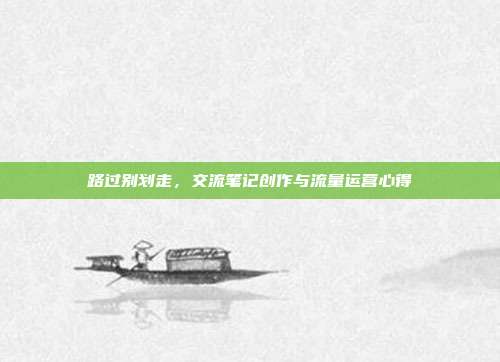 路过别划走，交流笔记创作与流量运营心得