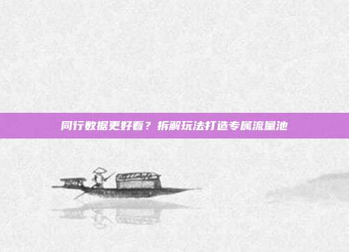 同行数据更好看？拆解玩法打造专属流量池
