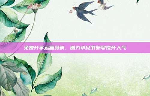 免费分享运营资料，助力小红书账号提升人气