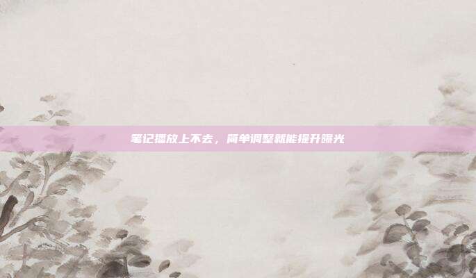 笔记播放上不去，简单调整就能提升曝光